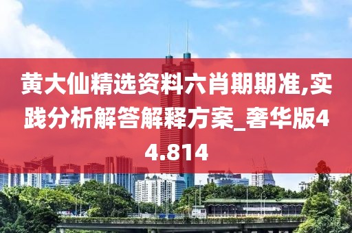 黃大仙精選資料六肖期期準(zhǔn),實(shí)踐分析解答解釋方案_奢華版44.814