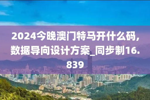 2024今晚澳門特馬開什么碼,數(shù)據(jù)導(dǎo)向設(shè)計(jì)方案_同步制16.839