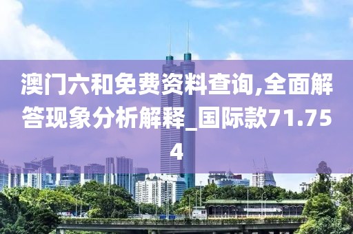 澳門六和免費(fèi)資料查詢,全面解答現(xiàn)象分析解釋_國(guó)際款71.754