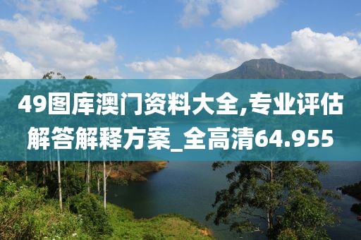 49圖庫澳門資料大全,專業(yè)評估解答解釋方案_全高清64.955