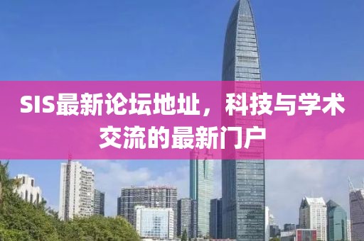 SIS最新論壇地址，科技與學(xué)術(shù)交流的最新門(mén)戶(hù)