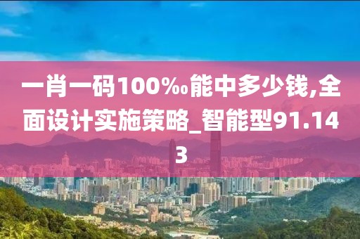 一肖一碼100‰能中多少錢,全面設(shè)計實(shí)施策略_智能型91.143