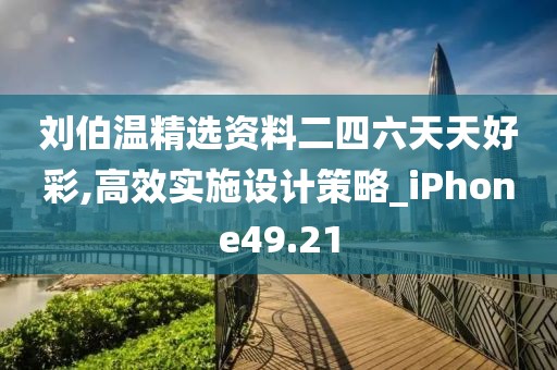 劉伯溫精選資料二四六天天好彩,高效實(shí)施設(shè)計(jì)策略_iPhone49.21
