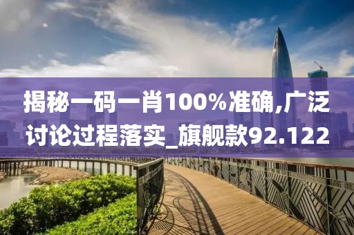 揭秘一碼一肖100%準(zhǔn)確,廣泛討論過(guò)程落實(shí)_旗艦款92.122