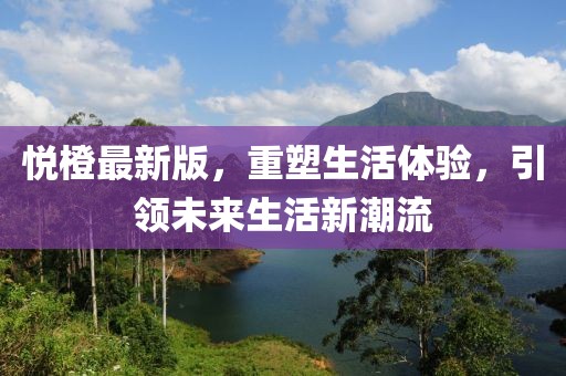 悅橙最新版，重塑生活體驗，引領未來生活新潮流