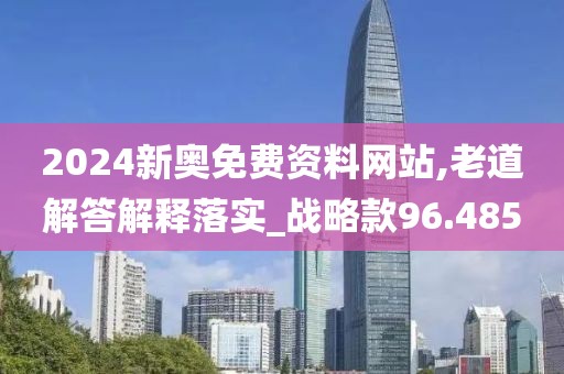 2024新奧免費(fèi)資料網(wǎng)站,老道解答解釋落實(shí)_戰(zhàn)略款96.485