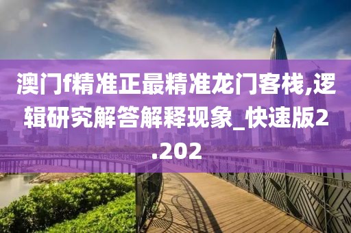 澳門f精準(zhǔn)正最精準(zhǔn)龍門客棧,邏輯研究解答解釋現(xiàn)象_快速版2.202