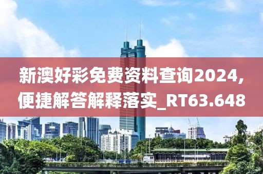 新澳好彩免費(fèi)資料查詢2024,便捷解答解釋落實(shí)_RT63.648
