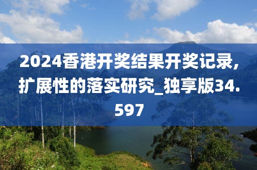 2024香港開獎(jiǎng)結(jié)果開獎(jiǎng)記錄,擴(kuò)展性的落實(shí)研究_獨(dú)享版34.597