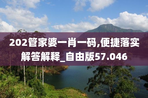202管家婆一肖一碼,便捷落實解答解釋_自由版57.046