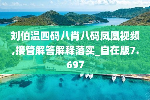 劉伯溫四碼八肖八碼鳳凰視頻,接管解答解釋落實(shí)_自在版7.697