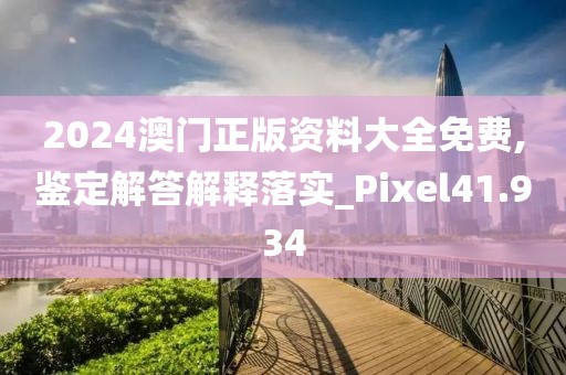 2024澳門正版資料大全免費,鑒定解答解釋落實_Pixel41.934