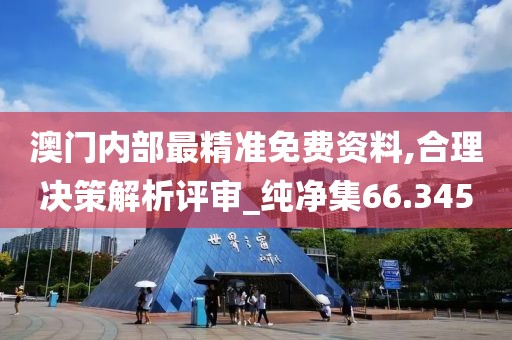 澳門內(nèi)部最精準(zhǔn)免費(fèi)資料,合理決策解析評(píng)審_純凈集66.345