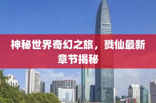 神秘世界奇幻之旅，戮仙最新章節(jié)揭秘