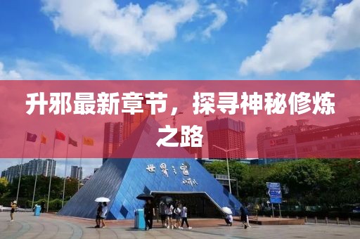 升邪最新章節(jié)，探尋神秘修煉之路
