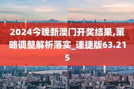 2024今晚新澳門(mén)開(kāi)獎(jiǎng)結(jié)果,策略調(diào)整解析落實(shí)_速捷版63.215