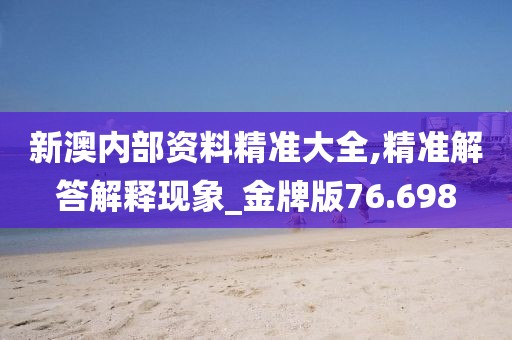 新澳內(nèi)部資料精準(zhǔn)大全,精準(zhǔn)解答解釋現(xiàn)象_金牌版76.698