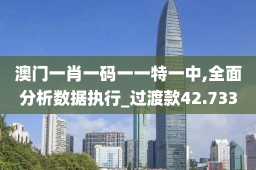 澳門一肖一碼一一特一中,全面分析數(shù)據(jù)執(zhí)行_過渡款42.733
