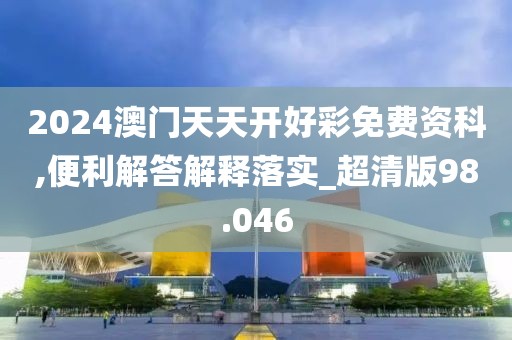 2024澳門天天開好彩免費(fèi)資科,便利解答解釋落實(shí)_超清版98.046