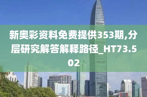 新奧彩資料免費(fèi)提供353期,分層研究解答解釋路徑_HT73.502