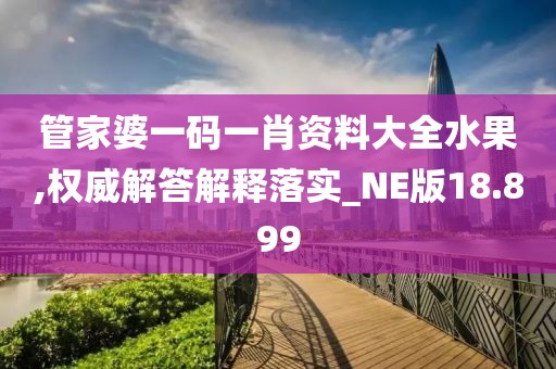 管家婆一碼一肖資料大全水果,權(quán)威解答解釋落實(shí)_NE版18.899