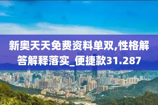 新奧天天免費(fèi)資料單雙,性格解答解釋落實(shí)_便捷款31.287