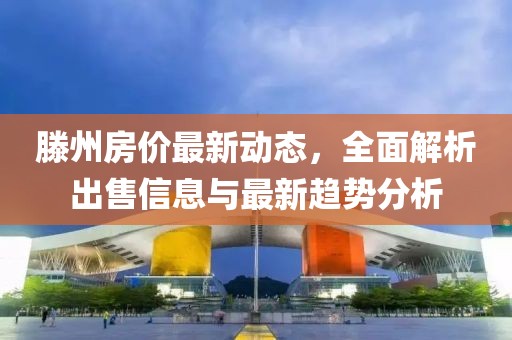 滕州房?jī)r(jià)最新動(dòng)態(tài)，全面解析出售信息與最新趨勢(shì)分析
