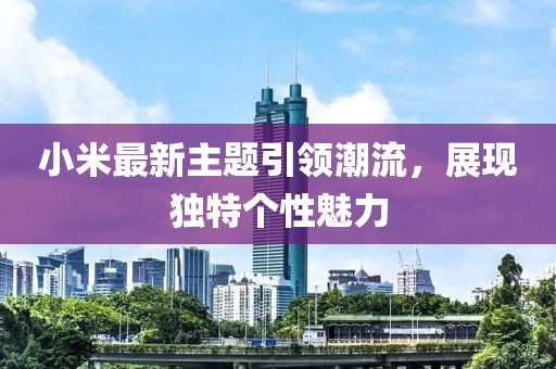 小米最新主題引領(lǐng)潮流，展現(xiàn)獨(dú)特個(gè)性魅力