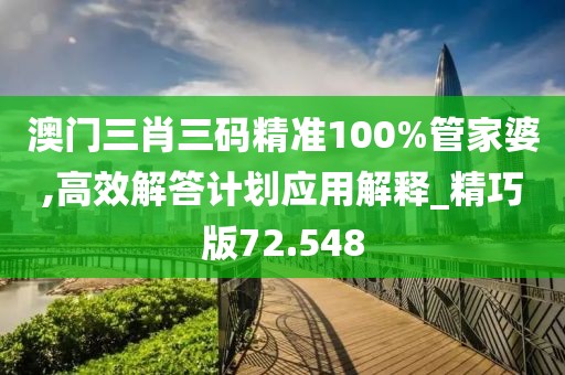 澳門三肖三碼精準(zhǔn)100%管家婆,高效解答計劃應(yīng)用解釋_精巧版72.548