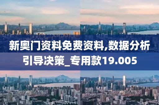 新奧門資料免費(fèi)資料,數(shù)據(jù)分析引導(dǎo)決策_(dá)專用款19.005