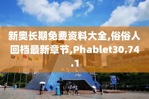 新奧長期免費(fèi)資料大全,俗俗人回檔最新章節(jié),Phablet30.74.1