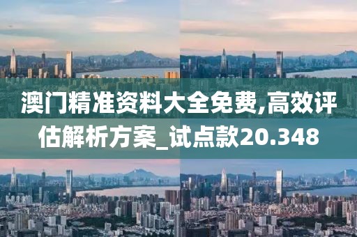 澳門精準(zhǔn)資料大全免費(fèi),高效評(píng)估解析方案_試點(diǎn)款20.348