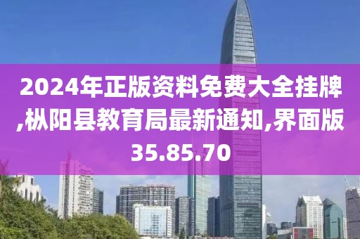 2024年正版資料免費(fèi)大全掛牌,樅陽(yáng)縣教育局最新通知,界面版35.85.70