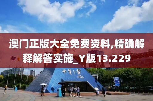 澳門正版大全免費資料,精確解釋解答實施_Y版13.229