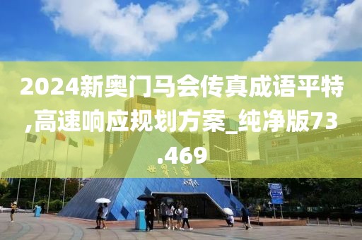 2024新奧門(mén)馬會(huì)傳真成語(yǔ)平特,高速響應(yīng)規(guī)劃方案_純凈版73.469