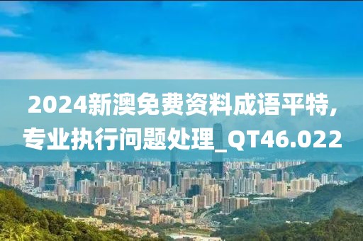 2024新澳免費資料成語平特,專業(yè)執(zhí)行問題處理_QT46.022