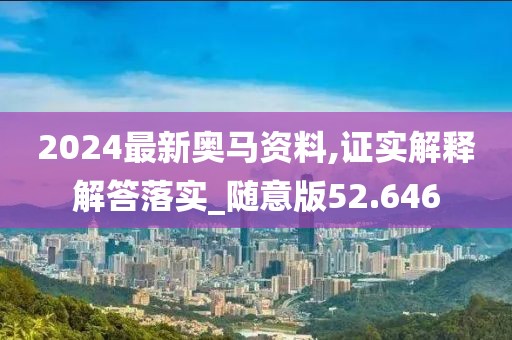 2024最新奧馬資料,證實(shí)解釋解答落實(shí)_隨意版52.646