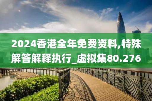 2024香港全年免費資料,特殊解答解釋執(zhí)行_虛擬集80.276