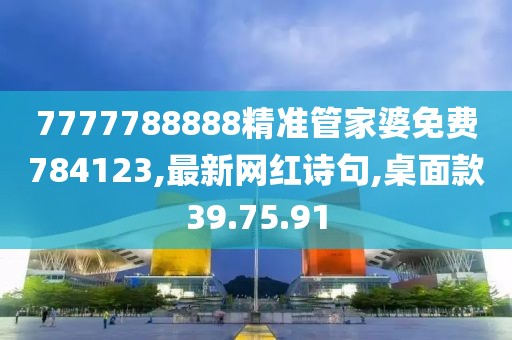 7777788888精準(zhǔn)管家婆免費(fèi)784123,最新網(wǎng)紅詩句,桌面款39.75.91