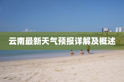 云南最新天氣預(yù)報(bào)詳解及概述