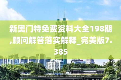 新奧門(mén)特免費(fèi)資料大全198期,顧問(wèn)解答落實(shí)解釋_完美版7.385
