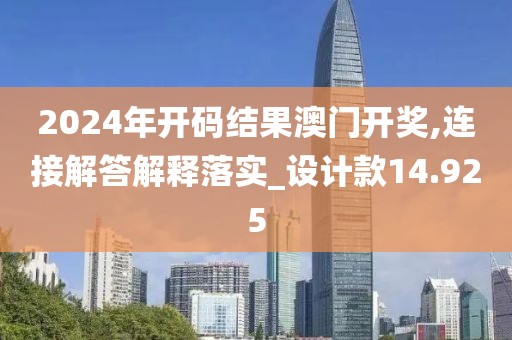 2024年開碼結(jié)果澳門開獎,連接解答解釋落實(shí)_設(shè)計款14.925