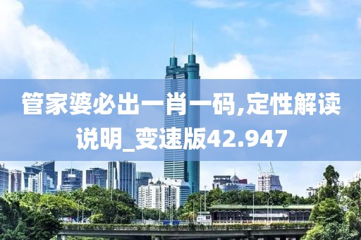 管家婆必出一肖一碼,定性解讀說明_變速版42.947