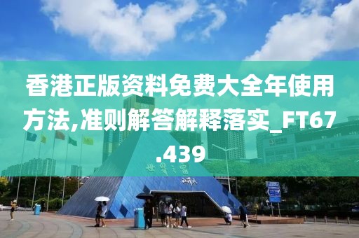 香港正版資料免費(fèi)大全年使用方法,準(zhǔn)則解答解釋落實(shí)_FT67.439