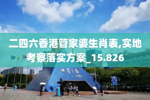 二四六香港管家婆生肖表,實地考察落實方案_15.826