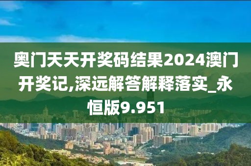 奧門天天開獎碼結(jié)果2024澳門開獎記,深遠(yuǎn)解答解釋落實_永恒版9.951
