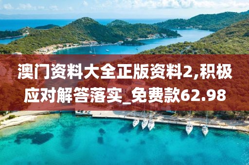 澳門資料大全正版資料2,積極應(yīng)對(duì)解答落實(shí)_免費(fèi)款62.98