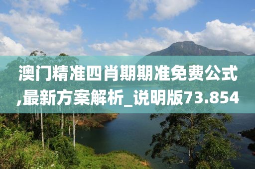 澳門精準(zhǔn)四肖期期準(zhǔn)免費(fèi)公式,最新方案解析_說明版73.854