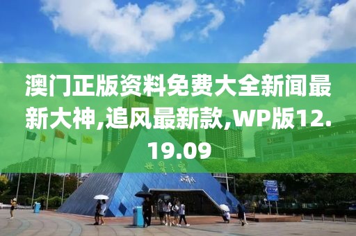 澳門正版資料免費(fèi)大全新聞最新大神,追風(fēng)最新款,WP版12.19.09