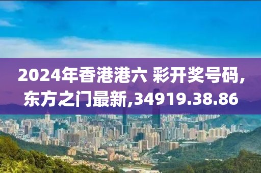 2024年香港港六 彩開獎(jiǎng)號(hào)碼,東方之門最新,34919.38.86